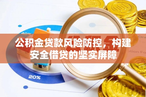 三原公积金贷款风险防控，构建安全借贷的坚实屏障