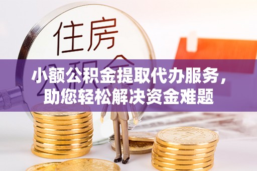 三原小额公积金提取代办服务，助您轻松解决资金难题