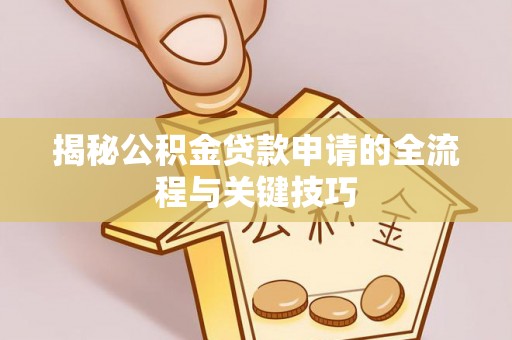 三原揭秘公积金贷款申请的全流程与关键技巧