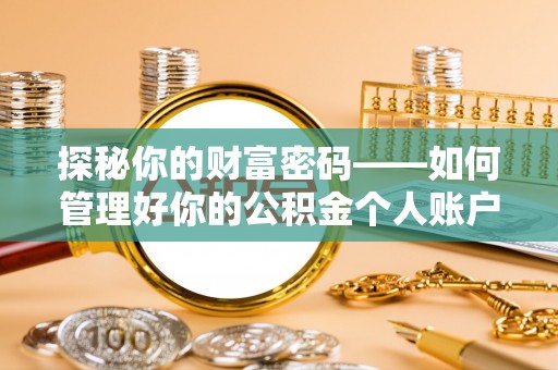三原探秘你的财富密码——如何管理好你的公积金个人账户信息