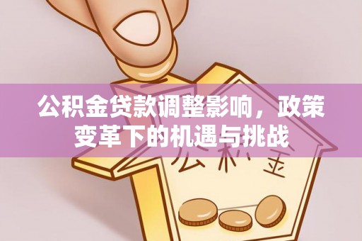 三原公积金贷款调整影响，政策变革下的机遇与挑战