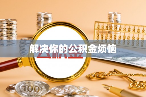 三原解决你的公积金烦恼