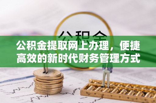 三原公积金提取网上办理，便捷高效的新时代财务管理方式