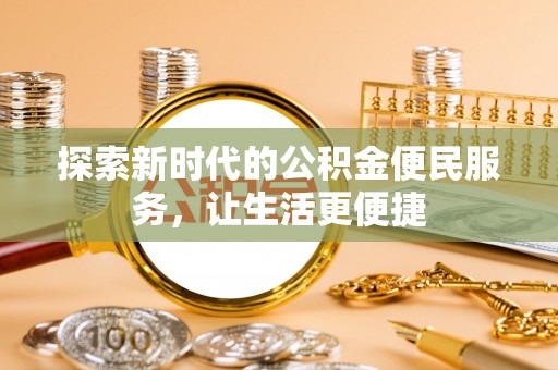 三原探索新时代的公积金便民服务，让生活更便捷