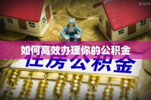 三原如何高效办理你的公积金
