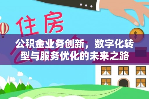 三原公积金业务创新，数字化转型与服务优化的未来之路