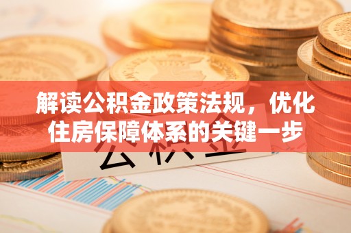 三原解读公积金政策法规，优化住房保障体系的关键一步