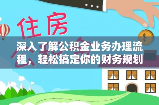 三原深入了解公积金业务办理流程，轻松搞定你的财务规划