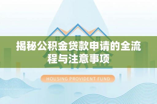 三原揭秘公积金贷款申请的全流程与注意事项