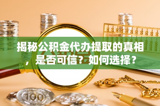 三原揭秘公积金代办提取的真相，是否可信？如何选择？