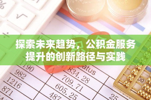 三原探索未来趋势，公积金服务提升的创新路径与实践