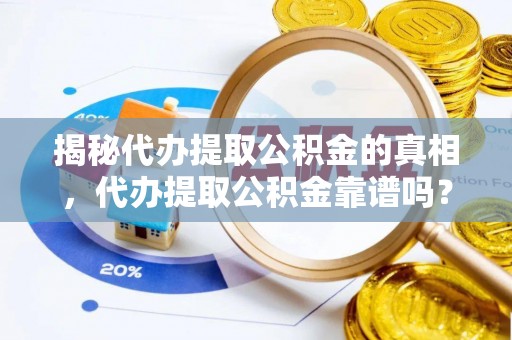 三原揭秘代办提取公积金的真相，代办提取公积金靠谱吗？