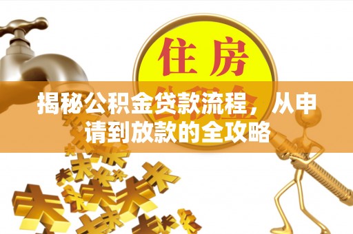 三原揭秘公积金贷款流程，从申请到放款的全攻略