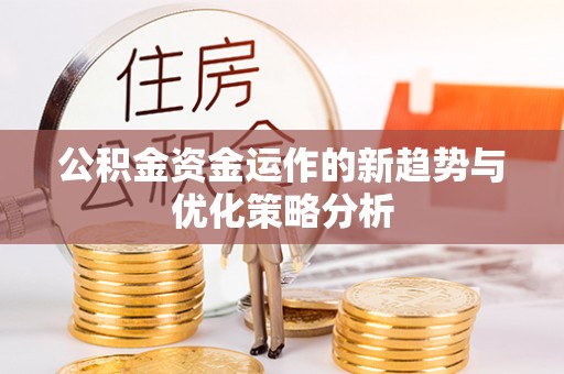 三原公积金资金运作的新趋势与优化策略分析