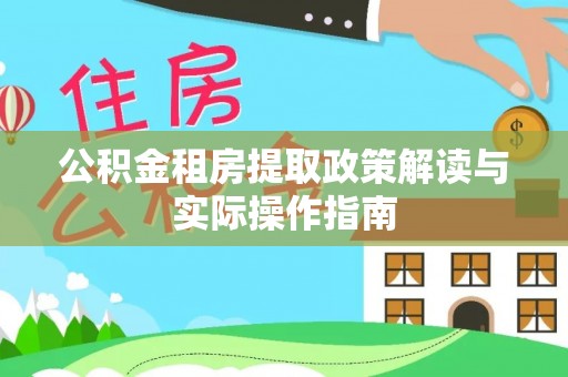 三原公积金租房提取政策解读与实际操作指南