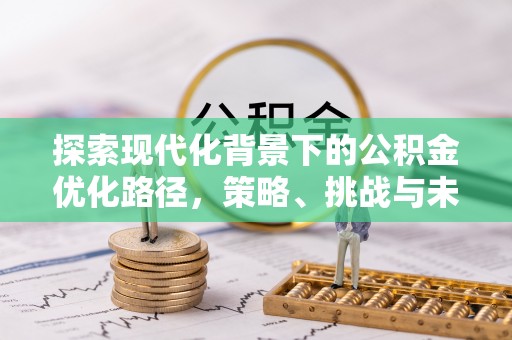 三原探索现代化背景下的公积金优化路径，策略、挑战与未来展望