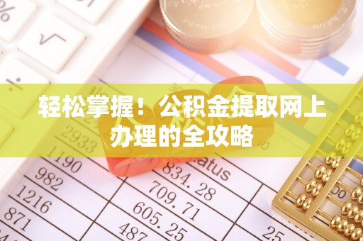 三原轻松掌握！公积金提取网上办理的全攻略