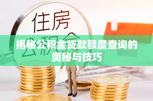 三原揭秘公积金贷款额度查询的奥秘与技巧