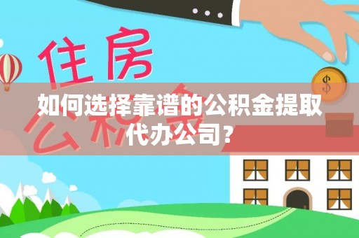 三原如何选择靠谱的公积金提取代办公司？