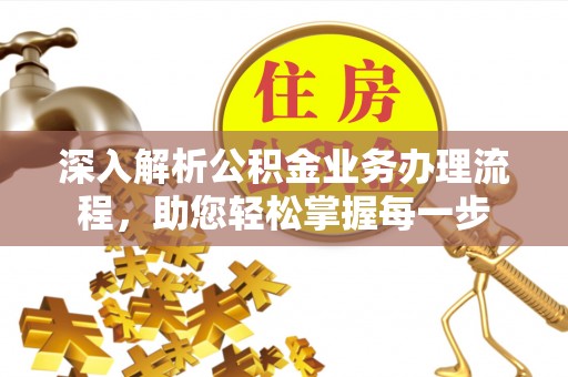 三原深入解析公积金业务办理流程，助您轻松掌握每一步