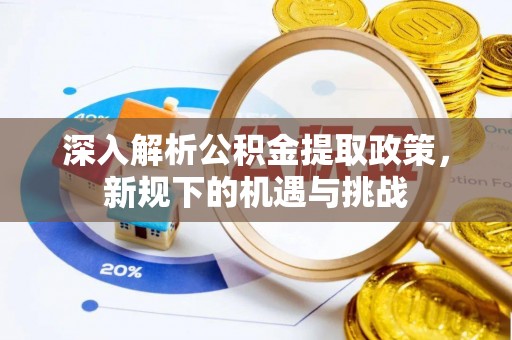 三原深入解析公积金提取政策，新规下的机遇与挑战