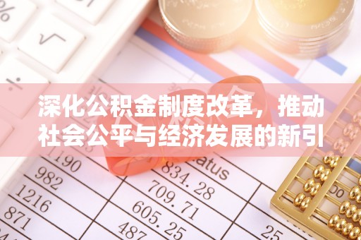 三原深化公积金制度改革，推动社会公平与经济发展的新引擎