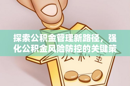三原探索公积金管理新路径，强化公积金风险防控的关键策略