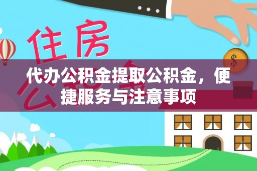 三原代办公积金提取公积金，便捷服务与注意事项