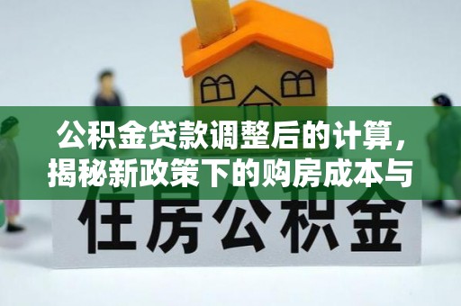 三原公积金贷款调整后的计算，揭秘新政策下的购房成本与规划策略