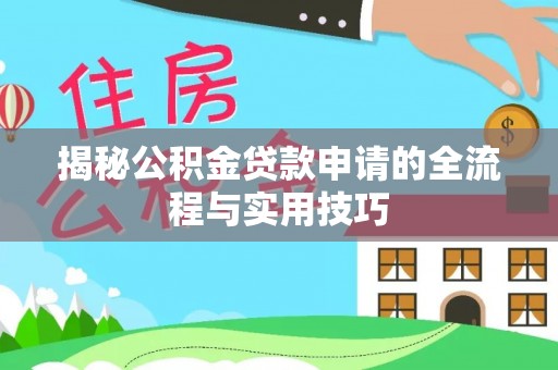三原揭秘公积金贷款申请的全流程与实用技巧