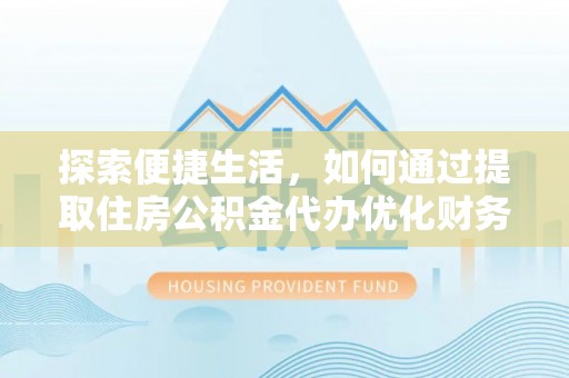 三原探索便捷生活，如何通过提取住房公积金代办优化财务规划