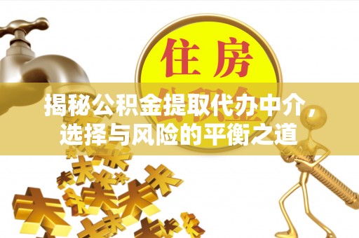三原揭秘公积金提取代办中介，选择与风险的平衡之道