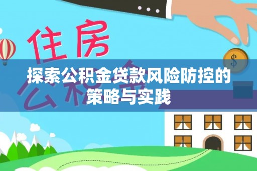 三原探索公积金贷款风险防控的策略与实践