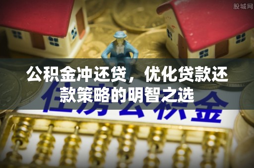 三原公积金冲还贷，优化贷款还款策略的明智之选