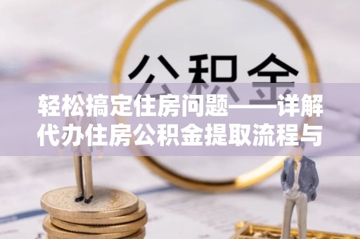 三原轻松搞定住房问题——详解代办住房公积金提取流程与技巧