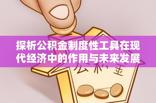 三原探析公积金制度性工具在现代经济中的作用与未来发展趋势