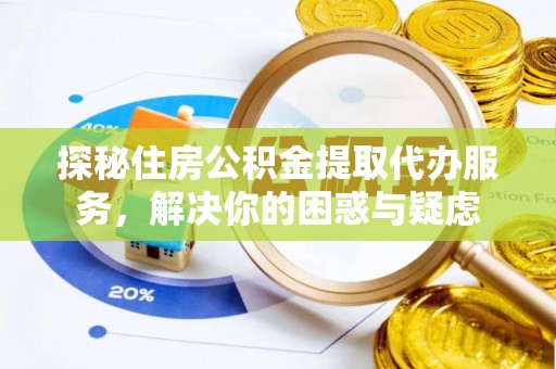 三原探秘住房公积金提取代办服务，解决你的困惑与疑虑