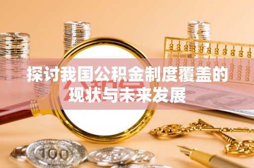 三原探讨我国公积金制度覆盖的现状与未来发展