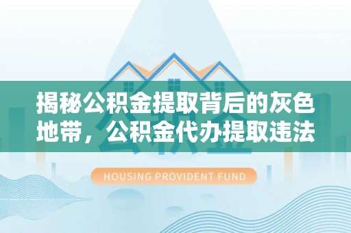 三原揭秘公积金提取背后的灰色地带，公积金代办提取违法不？