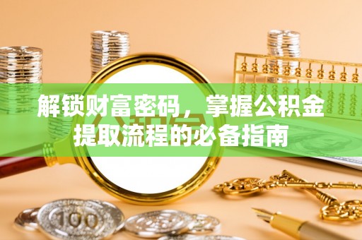 三原解锁财富密码，掌握公积金提取流程的必备指南