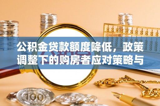 三原公积金贷款额度降低，政策调整下的购房者应对策略与未来趋势