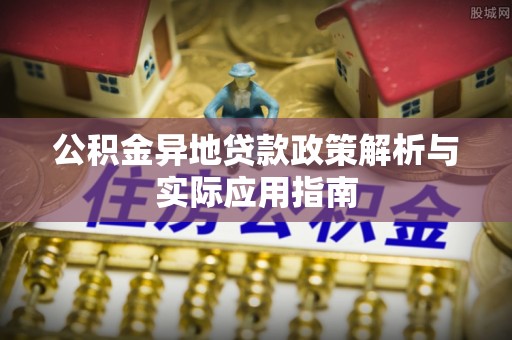 三原公积金异地贷款政策解析与实际应用指南