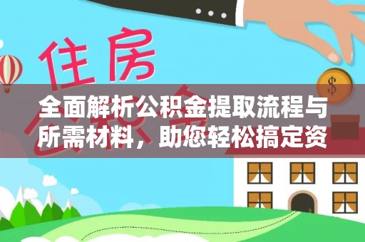 三原全面解析公积金提取流程与所需材料，助您轻松搞定资金提取
