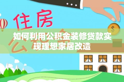 三原如何利用公积金装修贷款实现理想家居改造