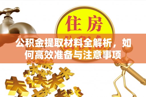 三原公积金提取材料全解析，如何高效准备与注意事项