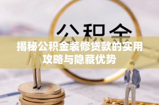 三原揭秘公积金装修贷款的实用攻略与隐藏优势