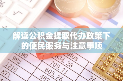 三原解读公积金提取代办政策下的便民服务与注意事项