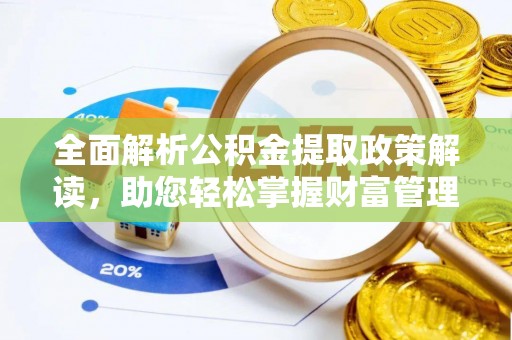 三原全面解析公积金提取政策解读，助您轻松掌握财富管理新方向
