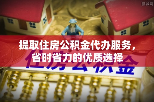 三原提取住房公积金代办服务，省时省力的优质选择