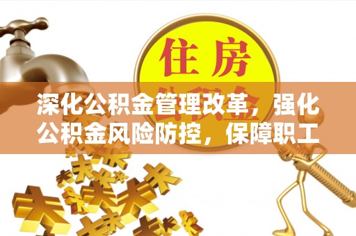 三原深化公积金管理改革，强化公积金风险防控，保障职工权益